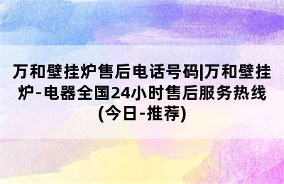 万和壁挂炉售后电话号码|万和壁挂炉-电器全国24小时售后服务热线(今日-推荐)